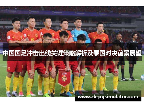 中国国足冲击出线关键策略解析及泰国对决前景展望 中国国足冲击出线关键策略解析及泰国对决前景展望