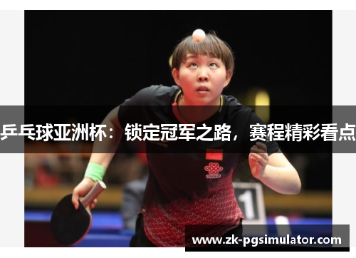 乒乓球亚洲杯:锁定冠军之路,赛程精彩看点 乒乓球亚洲杯:锁定冠军之路,赛程精彩看点