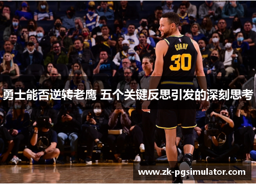 勇士能否逆转老鹰 五个关键反思引发的深刻思考 勇士能否逆转老鹰 五个关键反思引发的深刻思考