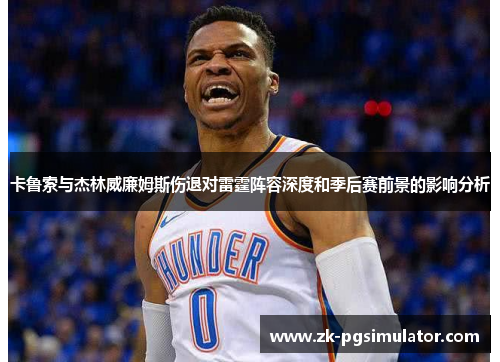卡鲁索与杰林威廉姆斯伤退对雷霆阵容深度和季后赛前景的影响分析 卡鲁索与杰林威廉姆斯伤退对雷霆阵容深度和季后赛前景的影响分析