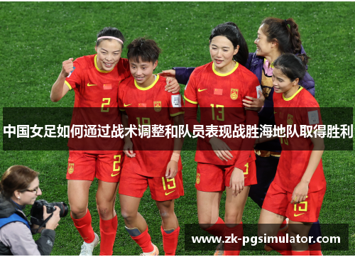 中国女足如何通过战术调整和队员表现战胜海地队取得胜利
