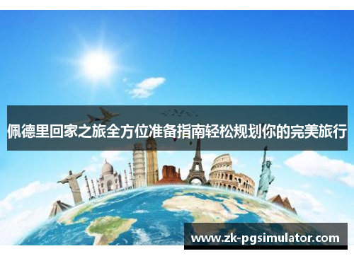 佩德里回家之旅全方位准备指南轻松规划你的完美旅行 佩德里回家之旅全方位准备指南轻松规划你的完美旅行