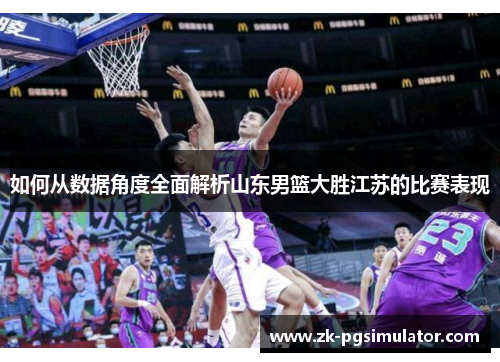 如何从数据角度全面解析山东男篮大胜江苏的比赛表现 如何从数据角度全面解析山东男篮大胜江苏的比赛表现