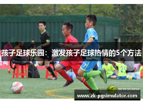 孩子足球乐园:激发孩子足球热情的5个方法 孩子足球乐园:激发孩子足球热情的5个方法
