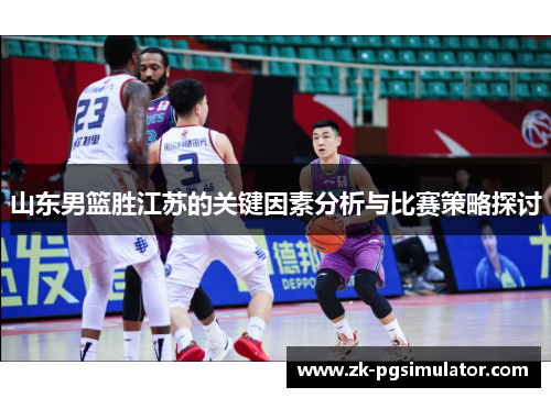 山东男篮胜江苏的关键因素分析与比赛策略探讨 山东男篮胜江苏的关键因素分析与比赛策略探讨
