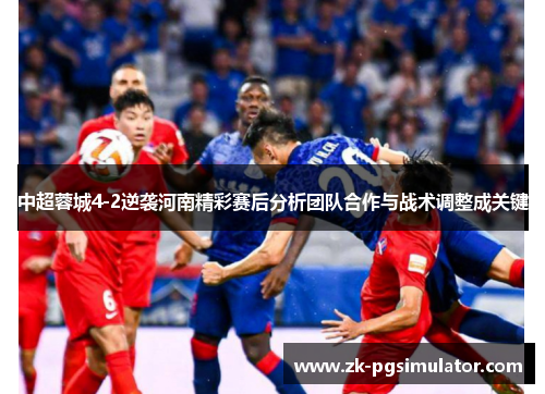 中超蓉城4-2逆袭河南精彩赛后分析团队合作与战术调整成关键 中超蓉城4-2逆袭河南精彩赛后分析团队合作与战术调整成关键