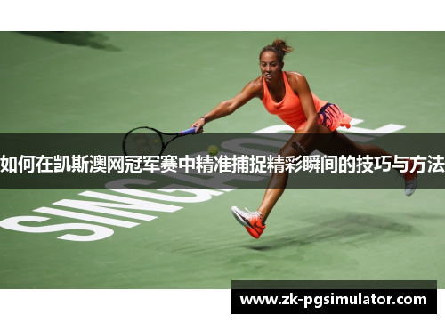 如何在凯斯澳网冠军赛中精准捕捉精彩瞬间的技巧与方法 如何在凯斯澳网冠军赛中精准捕捉精彩瞬间的技巧与方法