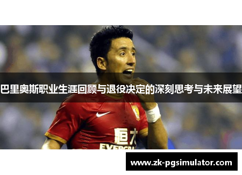 巴里奥斯职业生涯回顾与退役决定的深刻思考与未来展望 巴里奥斯职业生涯回顾与退役决定的深刻思考与未来展望