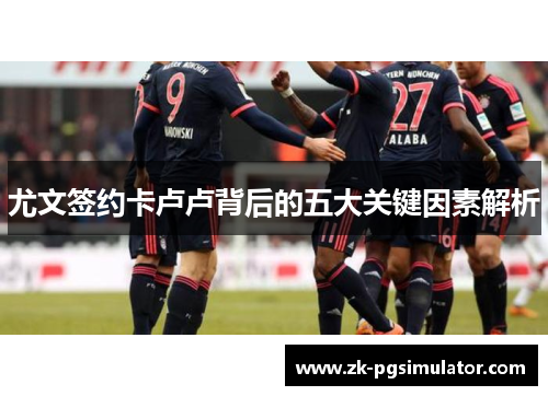 尤文签约卡卢卢背后的五大关键因素解析 尤文签约卡卢卢背后的五大关键因素解析