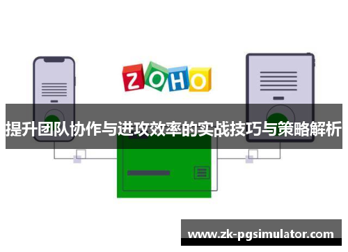提升团队协作与进攻效率的实战技巧与策略解析 提升团队协作与进攻效率的实战技巧与策略解析