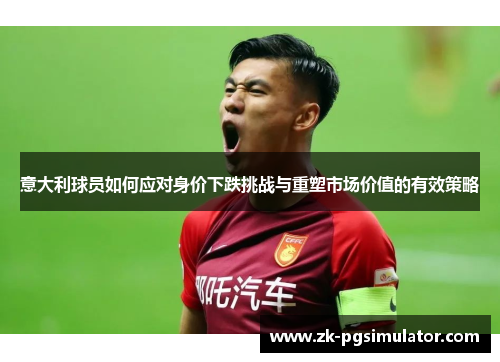 意大利球员如何应对身价下跌挑战与重塑市场价值的有效策略 意大利球员如何应对身价下跌挑战与重塑市场价值的有效策略
