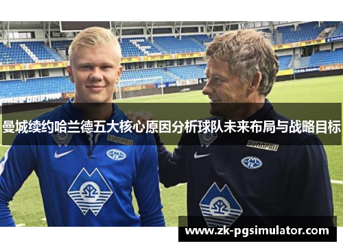 曼城续约哈兰德五大核心原因分析球队未来布局与战略目标 曼城续约哈兰德五大核心原因分析球队未来布局与战略目标