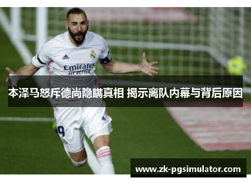 本泽马怒斥德尚隐瞒真相 揭示离队内幕与背后原因 本泽马怒斥德尚隐瞒真相 揭示离队内幕与背后原因