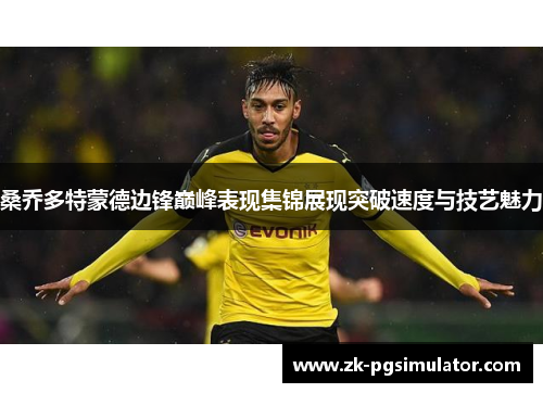 桑乔多特蒙德边锋巅峰表现集锦展现突破速度与技艺魅力 桑乔多特蒙德边锋巅峰表现集锦展现突破速度与技艺魅力