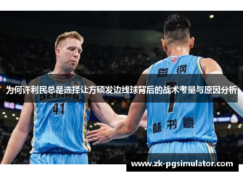 为何许利民总是选择让方硕发边线球背后的战术考量与原因分析 为何许利民总是选择让方硕发边线球背后的战术考量与原因分析