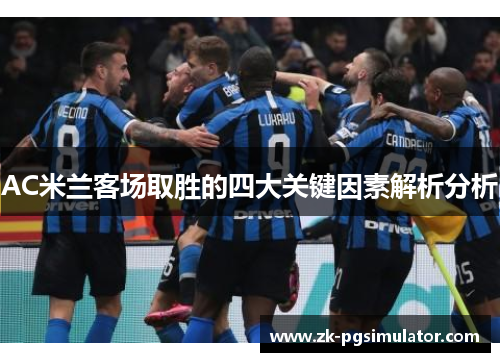 AC米兰客场取胜的四大关键因素解析分析 AC米兰客场取胜的四大关键因素解析分析