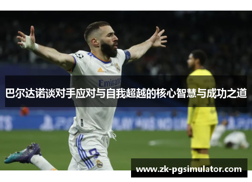 巴尔达诺谈对手应对与自我超越的核心智慧与成功之道 巴尔达诺谈对手应对与自我超越的核心智慧与成功之道