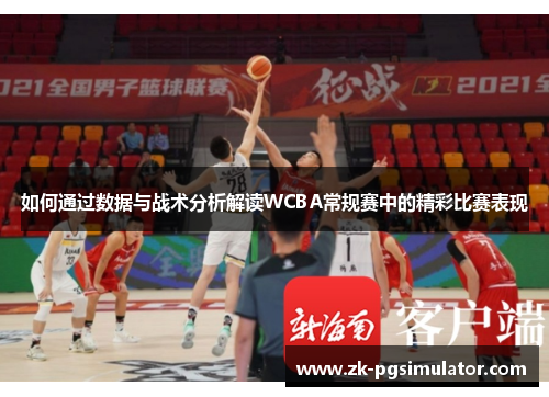 如何通过数据与战术分析解读WCBA常规赛中的精彩比赛表现 如何通过数据与战术分析解读WCBA常规赛中的精彩比赛表现
