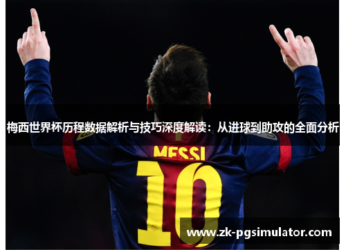 梅西世界杯历程数据解析与技巧深度解读:从进球到助攻的全面分析 梅西世界杯历程数据解析与技巧深度解读:从进球到助攻的全面分析