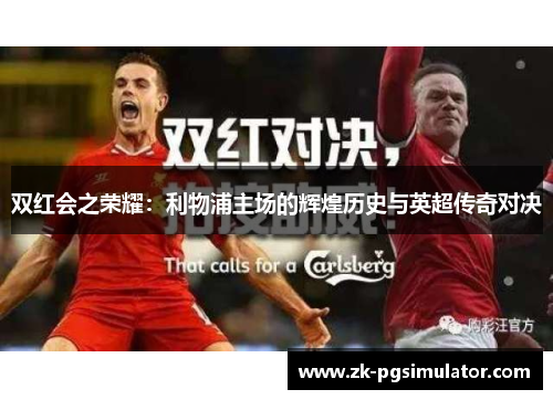 双红会之荣耀:利物浦主场的辉煌历史与英超传奇对决 双红会之荣耀:利物浦主场的辉煌历史与英超传奇对决
