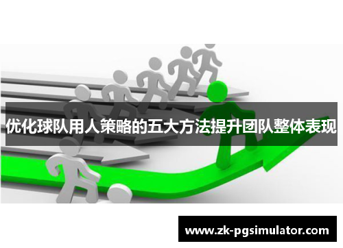 优化球队用人策略的五大方法提升团队整体表现 优化球队用人策略的五大方法提升团队整体表现