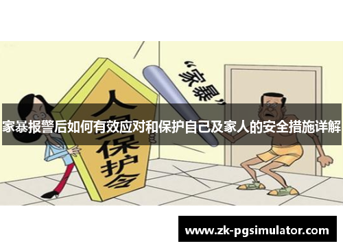 家暴报警后如何有效应对和保护自己及家人的安全措施详解 家暴报警后如何有效应对和保护自己及家人的安全措施详解