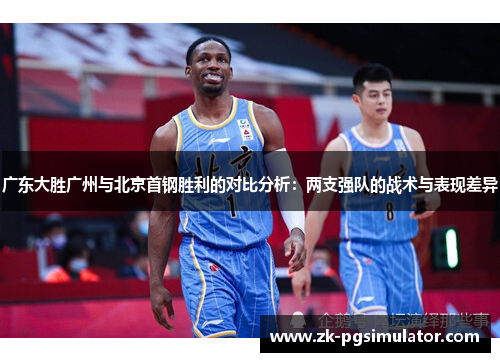 广东大胜广州与北京首钢胜利的对比分析:两支强队的战术与表现差异 广东大胜广州与北京首钢胜利的对比分析:两支强队的战术与表现差异