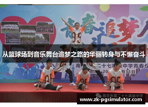 从篮球场到音乐舞台追梦之路的华丽转身与不懈奋斗 从篮球场到音乐舞台追梦之路的华丽转身与不懈奋斗