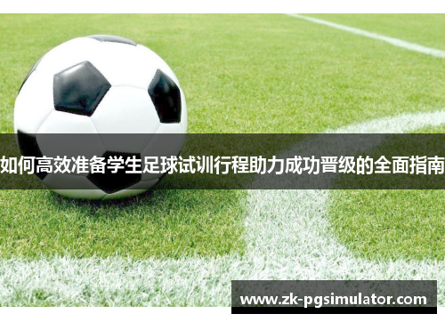 如何高效准备学生足球试训行程助力成功晋级的全面指南 如何高效准备学生足球试训行程助力成功晋级的全面指南