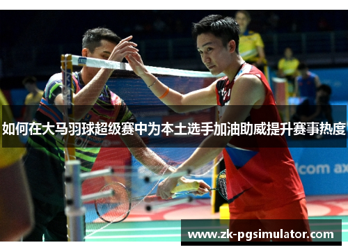 如何在大马羽球超级赛中为本土选手加油助威提升赛事热度 如何在大马羽球超级赛中为本土选手加油助威提升赛事热度