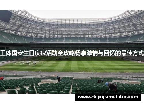 工体国安生日庆祝活动全攻略畅享激情与回忆的最佳方式 工体国安生日庆祝活动全攻略畅享激情与回忆的最佳方式