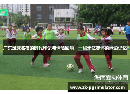 广东足球名宿的时代印记与情感回响:一段无法忘怀的绿茵记忆 广东足球名宿的时代印记与情感回响:一段无法忘怀的绿茵记忆