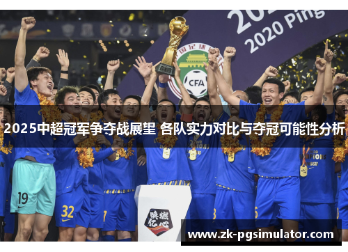 2025中超冠军争夺战展望 各队实力对比与夺冠可能性分析 2025中超冠军争夺战展望 各队实力对比与夺冠可能性分析