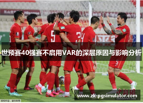 世预赛40强赛不启用VAR的深层原因与影响分析 世预赛40强赛不启用VAR的深层原因与影响分析