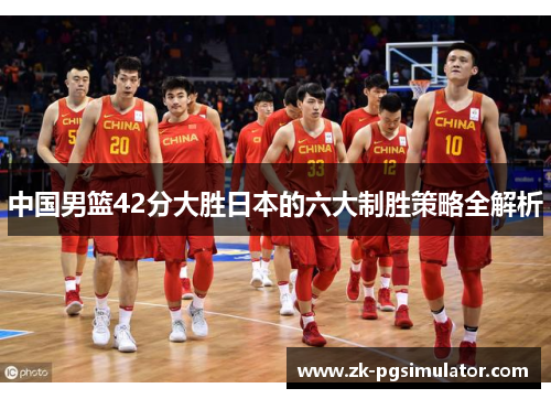 中国男篮42分大胜日本的六大制胜策略全解析 中国男篮42分大胜日本的六大制胜策略全解析
