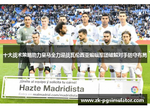 十大战术策略助力皇马全力迎战瓦伦西亚蝙蝠军团破解对手防守布局 十大战术策略助力皇马全力迎战瓦伦西亚蝙蝠军团破解对手防守布局