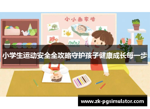 小学生运动安全全攻略守护孩子健康成长每一步 小学生运动安全全攻略守护孩子健康成长每一步