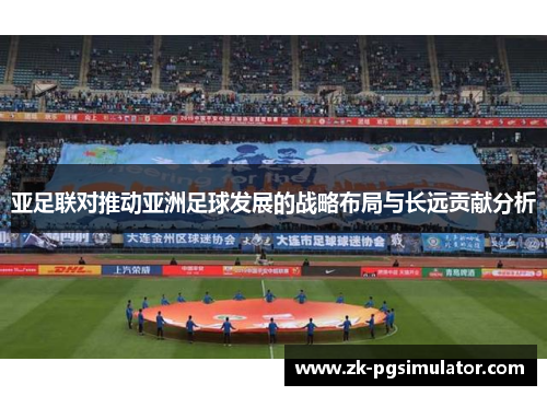 亚足联对推动亚洲足球发展的战略布局与长远贡献分析 亚足联对推动亚洲足球发展的战略布局与长远贡献分析