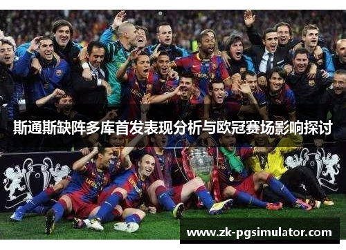 斯通斯缺阵多库首发表现分析与欧冠赛场影响探讨 斯通斯缺阵多库首发表现分析与欧冠赛场影响探讨