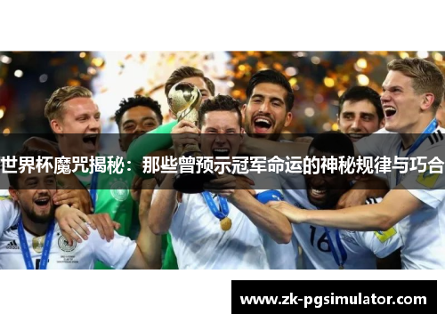世界杯魔咒揭秘:那些曾预示冠军命运的神秘规律与巧合 世界杯魔咒揭秘:那些曾预示冠军命运的神秘规律与巧合
