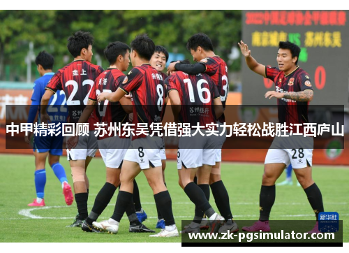 中甲精彩回顾 苏州东吴凭借强大实力轻松战胜江西庐山 中甲精彩回顾 苏州东吴凭借强大实力轻松战胜江西庐山