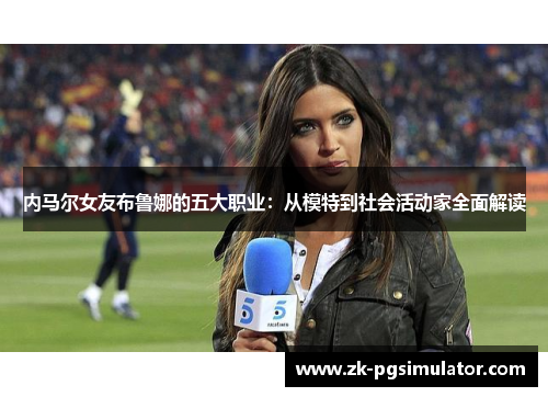 内马尔女友布鲁娜的五大职业:从模特到社会活动家全面解读 内马尔女友布鲁娜的五大职业:从模特到社会活动家全面解读