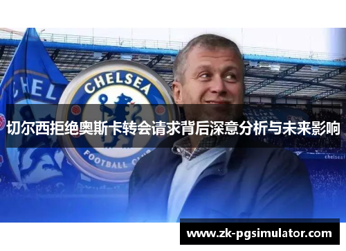 切尔西拒绝奥斯卡转会请求背后深意分析与未来影响 切尔西拒绝奥斯卡转会请求背后深意分析与未来影响