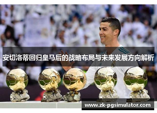 安切洛蒂回归皇马后的战略布局与未来发展方向解析