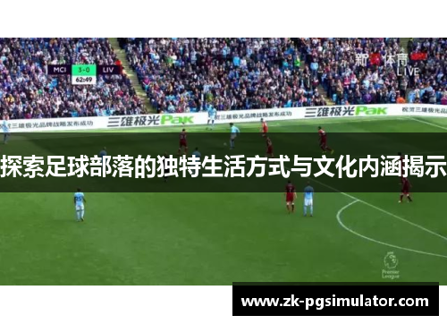 探索足球部落的独特生活方式与文化内涵揭示 探索足球部落的独特生活方式与文化内涵揭示