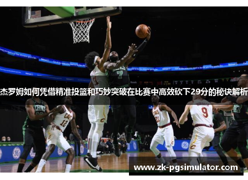 杰罗姆如何凭借精准投篮和巧妙突破在比赛中高效砍下29分的秘诀解析 杰罗姆如何凭借精准投篮和巧妙突破在比赛中高效砍下29分的秘诀解析
