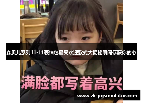 森贝儿系列11-11表情包最受欢迎款式大揭秘瞬间俘获你的心 森贝儿系列11-11表情包最受欢迎款式大揭秘瞬间俘获你的心