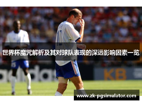 世界杯魔咒解析及其对球队表现的深远影响因素一览 世界杯魔咒解析及其对球队表现的深远影响因素一览