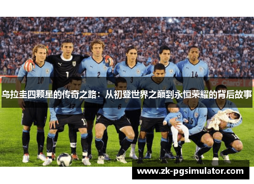 乌拉圭四颗星的传奇之路:从初登世界之巅到永恒荣耀的背后故事 乌拉圭四颗星的传奇之路:从初登世界之巅到永恒荣耀的背后故事