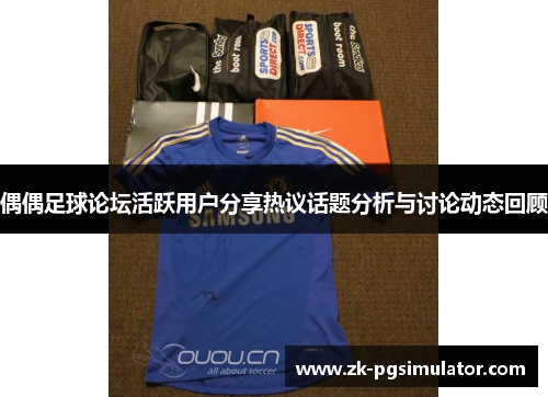 偶偶足球论坛活跃用户分享热议话题分析与讨论动态回顾 偶偶足球论坛活跃用户分享热议话题分析与讨论动态回顾
